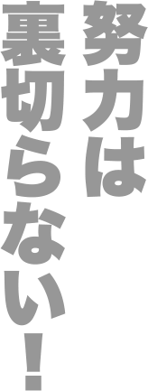 努力は裏切らない!